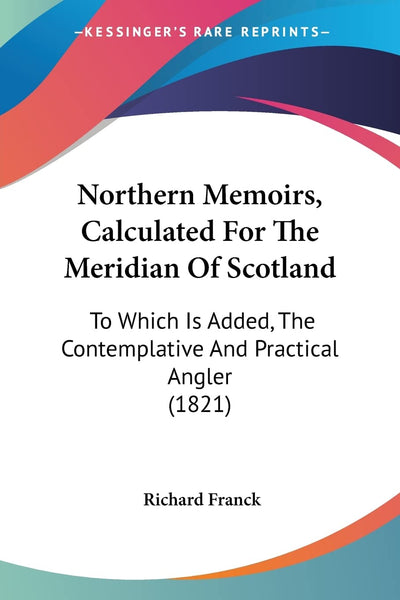 Northern Memoirs, Calculated For The Meridian Of Scotland: To Which Is Added, The Contemplative And Practical Angler (1821)