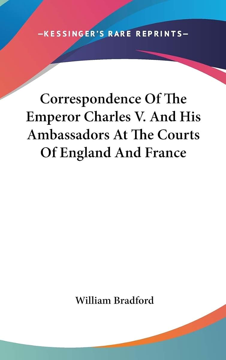 Correspondence Of The Emperor Charles V. And His Ambassadors At The Courts Of England And France