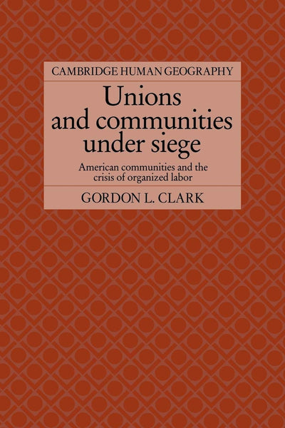 Unions and Communities under Siege: American Communities and the Crisis of Organized Labor (Cambridge Human Geography)