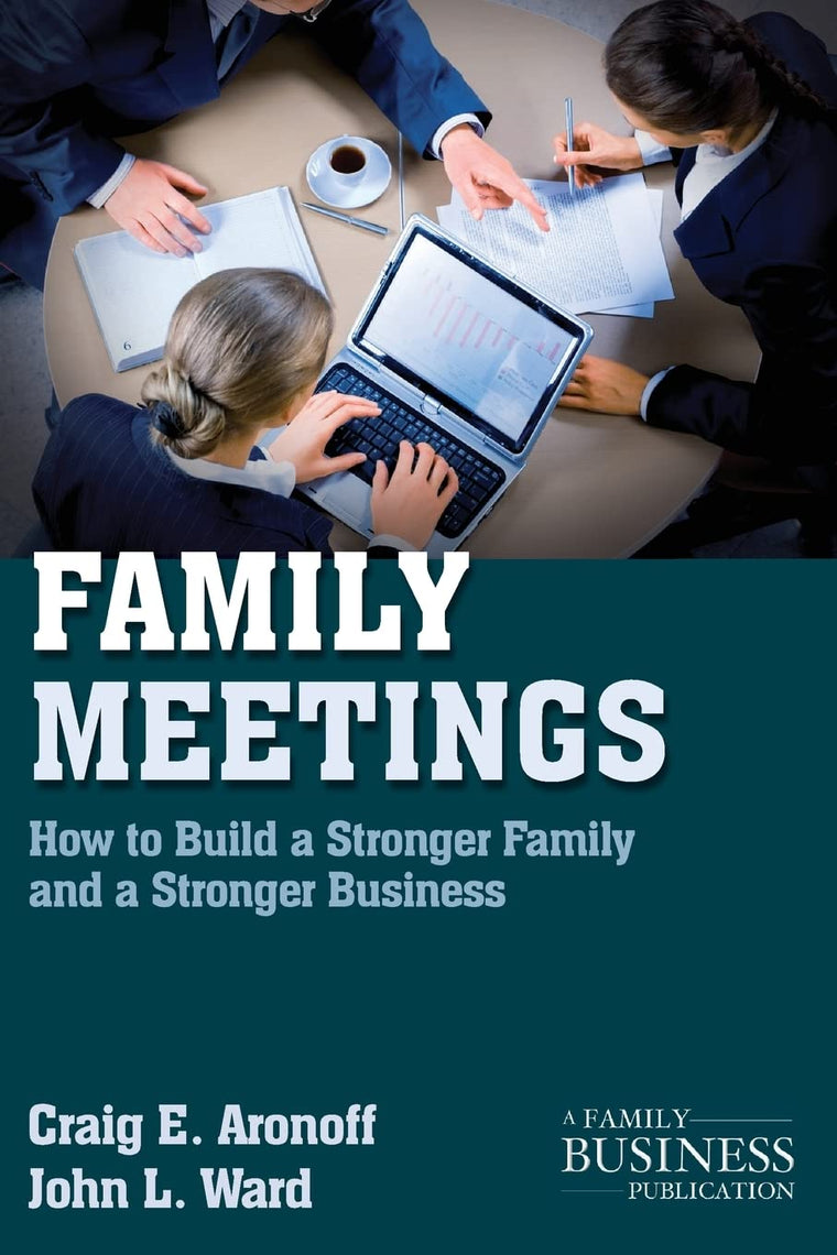 Family Meetings: How to Build a Stronger Family and a Stronger Business (A Family Business Publication)