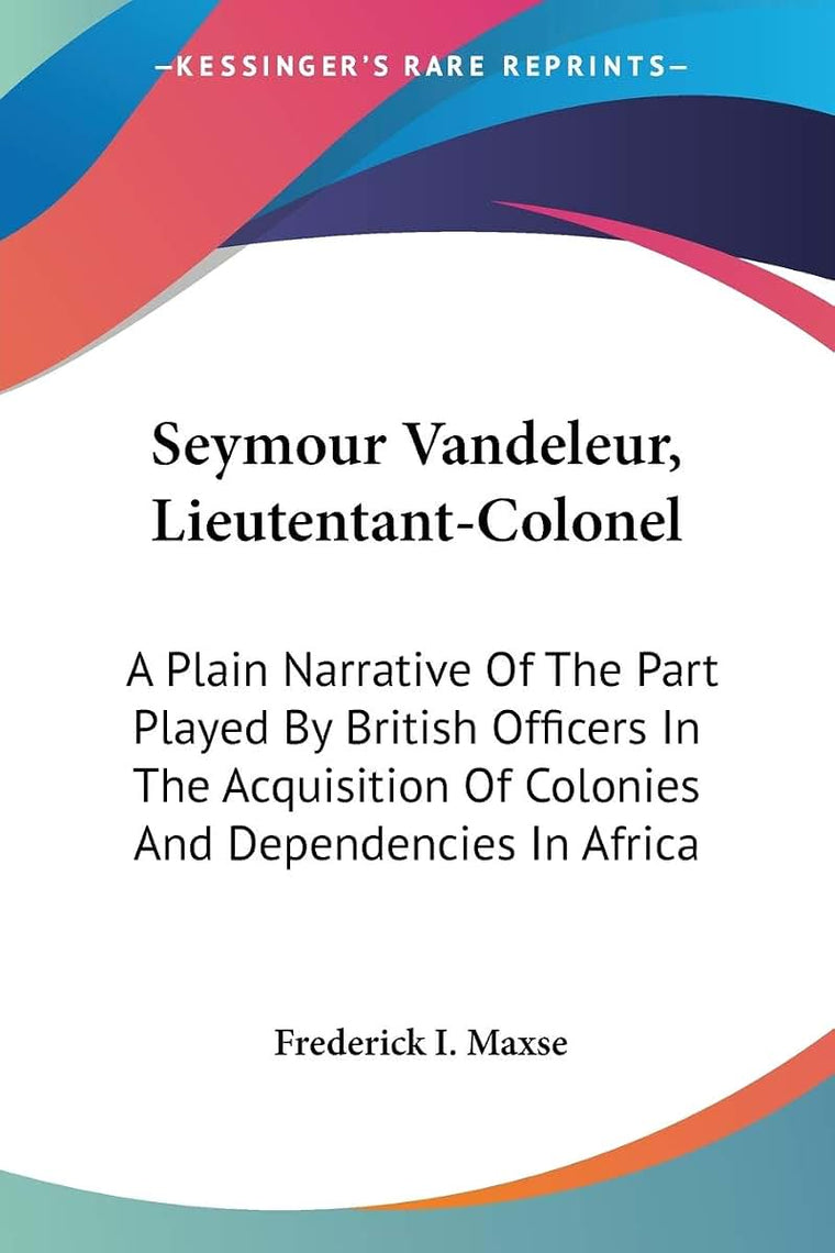 Seymour Vandeleur, Lieutentant-Colonel: A Plain Narrative Of The Part Played By British Officers In The Acquisition Of Colonies And Dependencies In Africa