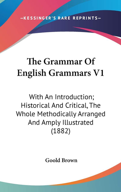 The Grammar Of English Grammars V1: With An Introduction; Historical And Critical, The Whole Methodically Arranged And Amply Illustrated (1882)