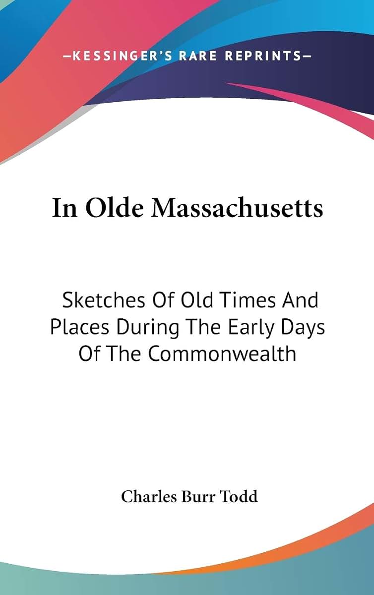In Olde Massachusetts: Sketches Of Old Times And Places During The Early Days Of The Commonwealth