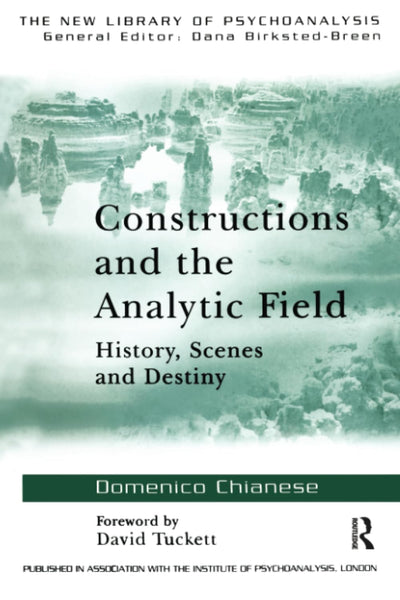 Constructions and the Analytic Field: History, Scenes and Destiny (The New Library of Psychoanalysis)
