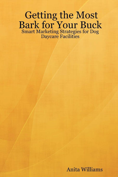 Getting the Most Bark for Your Buck: Smart Marketing Strategies for Dog Daycare Facilities: Smart Marketing Strategies for Dog Daycare Facilities