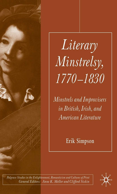 Literary Minstrelsy, 1770-1830: Minstrels and Improvisers in British, Irish, and American Literature (Palgrave Studies in the Enlightenment, Romanticism and Cultures of Print)