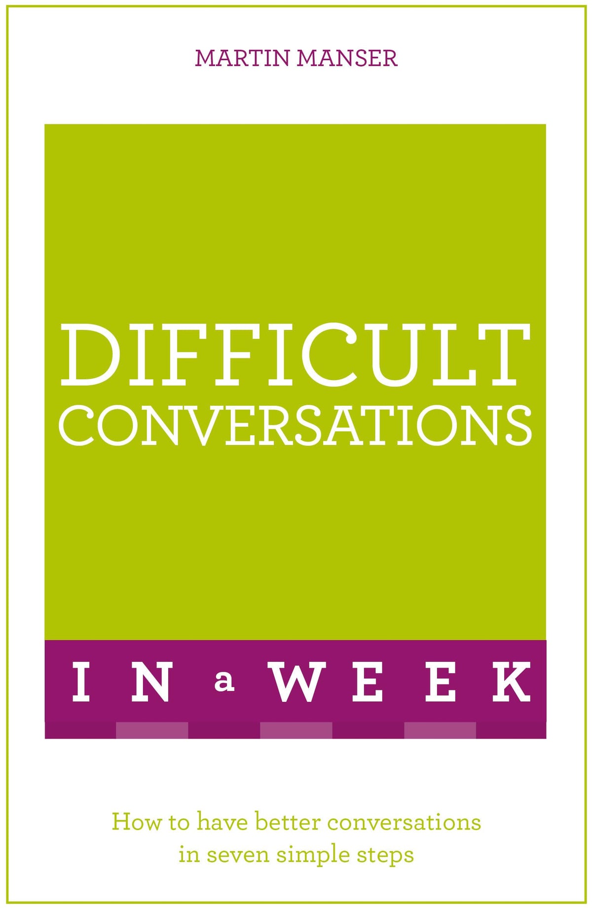 Difficult Conversations in a Week: How to Have Better Conversations in Seven Simple Steps
