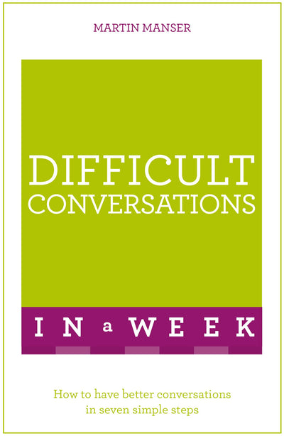 Difficult Conversations in a Week: How to Have Better Conversations in Seven Simple Steps