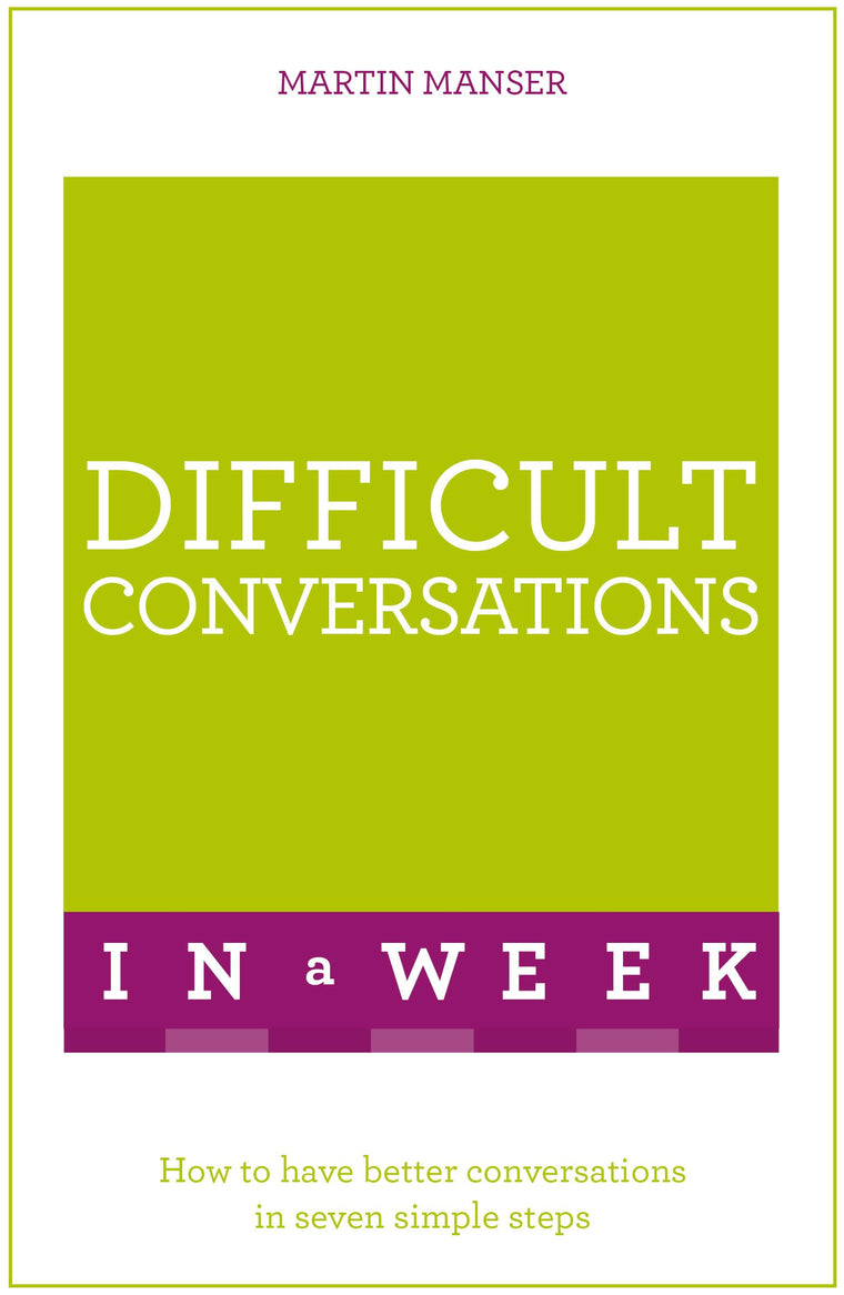 Difficult Conversations in a Week: How to Have Better Conversations in Seven Simple Steps