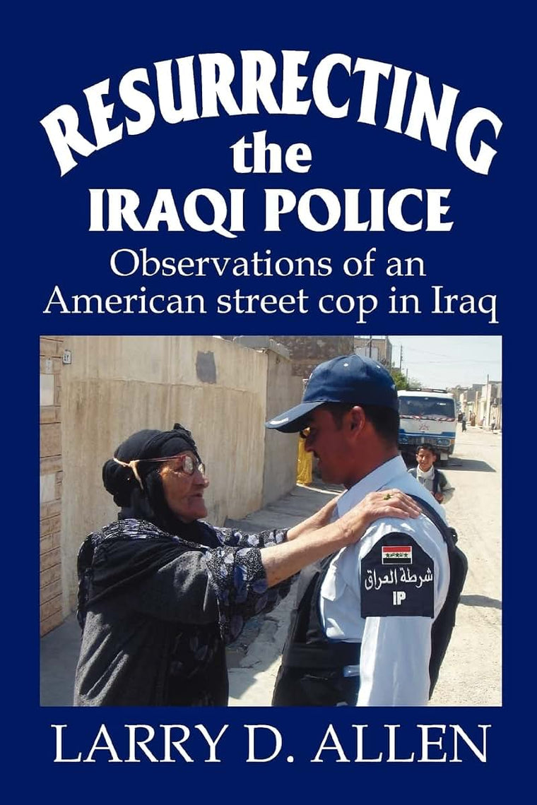 RESURRECTING the IRAQI POLICE: Observations of an American street cop in Iraq