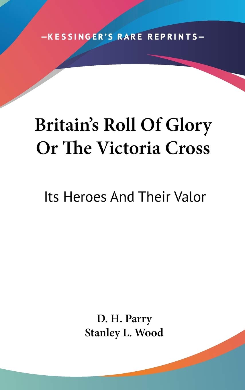 Britain's Roll Of Glory Or The Victoria Cross: Its Heroes And Their Valor
