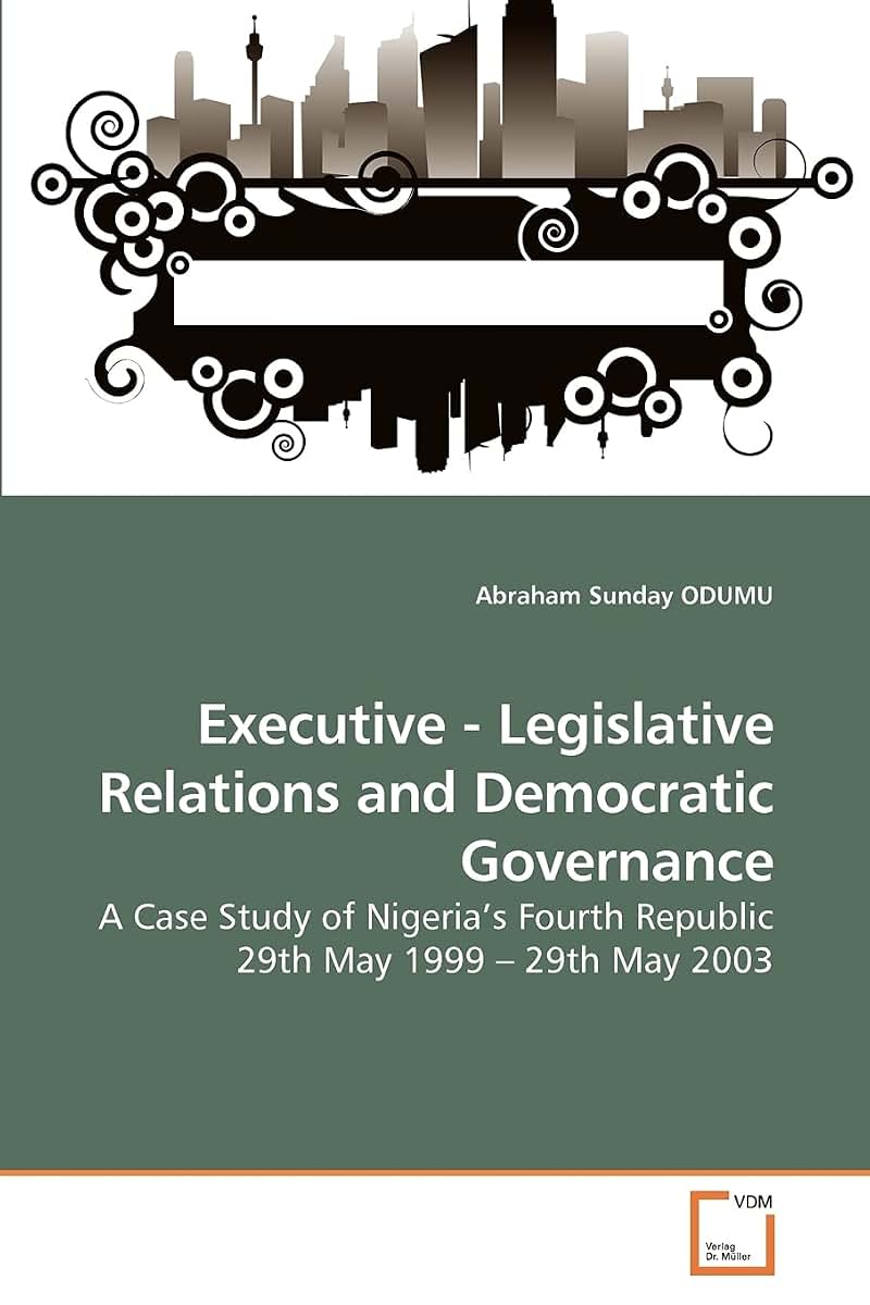 Executive - Legislative Relations and Democratic Governance: A Case Study of Nigeria?s Fourth Republic 29th May 1999 ? 29th May 2003