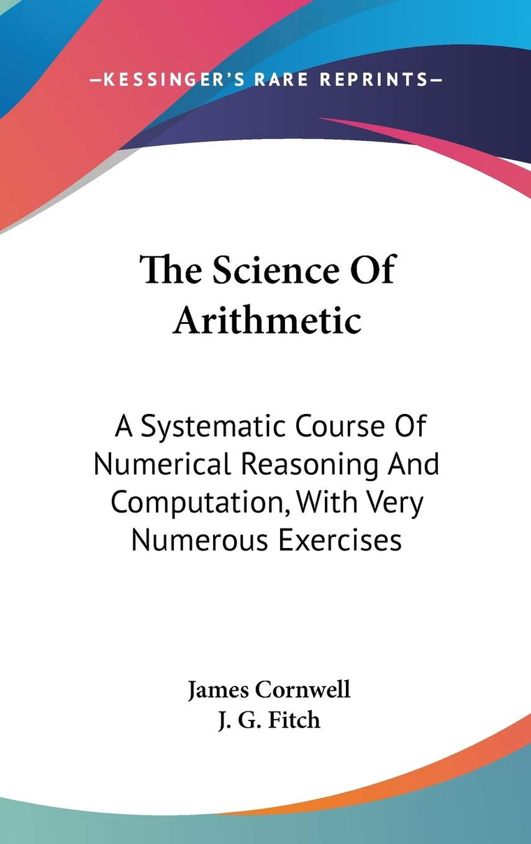 The Science Of Arithmetic: A Systematic Course Of Numerical Reasoning And Computation, With Very Numerous Exercises