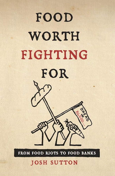 Food Worth Fighting For: From Food Riots to Food Banks