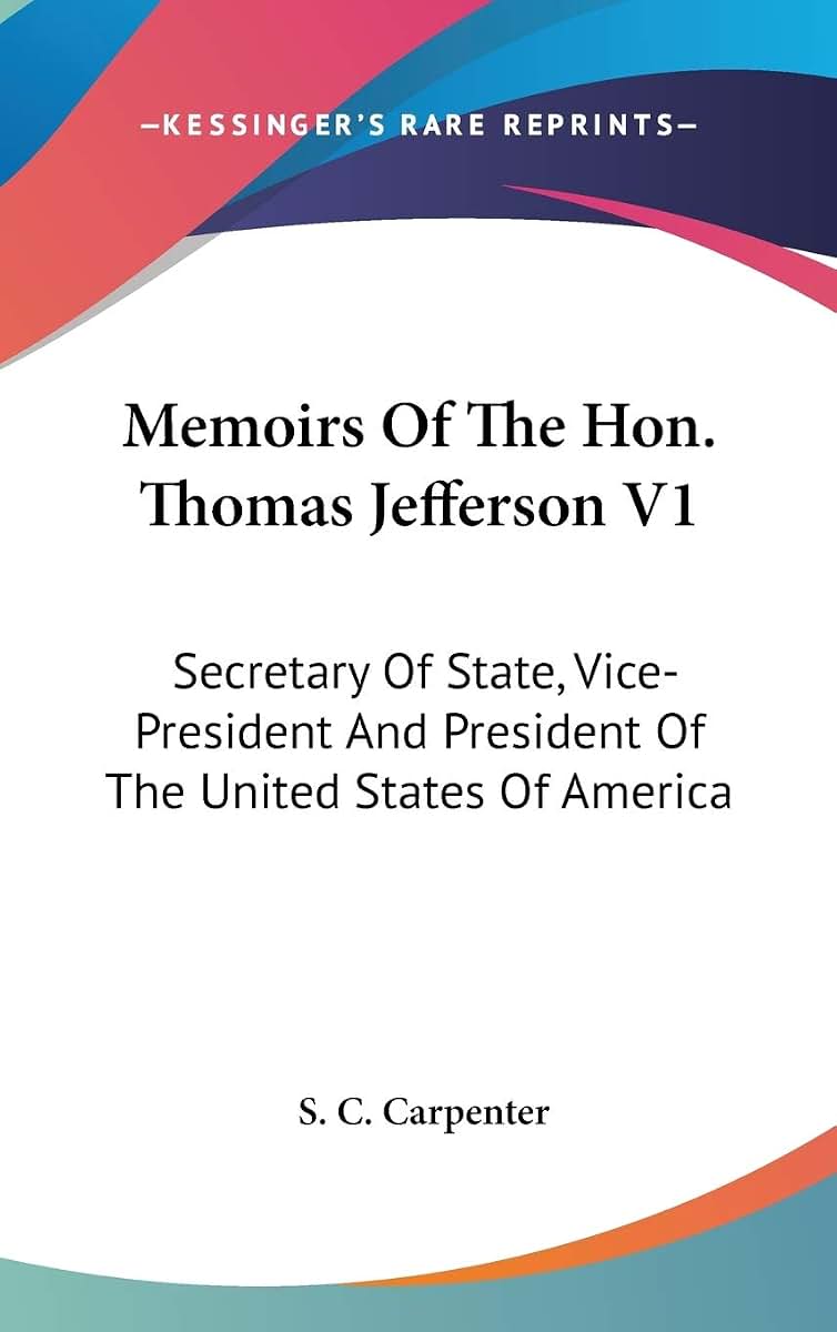 Memoirs Of The Hon. Thomas Jefferson V1: Secretary Of State, Vice-President And President Of The United States Of America