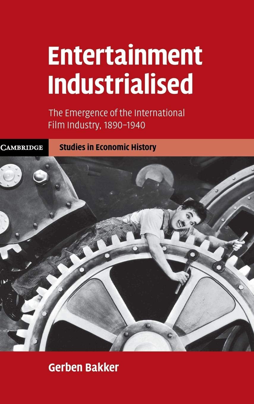 Entertainment Industrialised: The Emergence of the International Film Industry, 1890-1940 (Cambridge Studies in Economic History - Second Series)