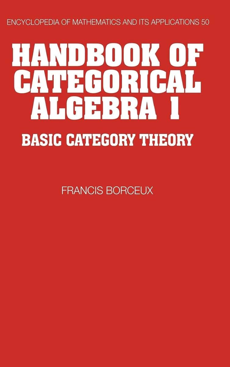 Handbook of Categorical Algebra: Volume 1, Basic Category Theory (Encyclopedia of Mathematics and its Applications, Series Number 50)
