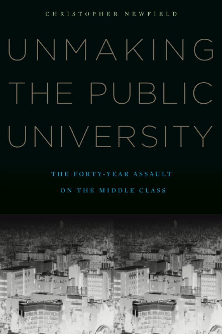 Unmaking the Public University: The Forty-Year Assault on the Middle Class