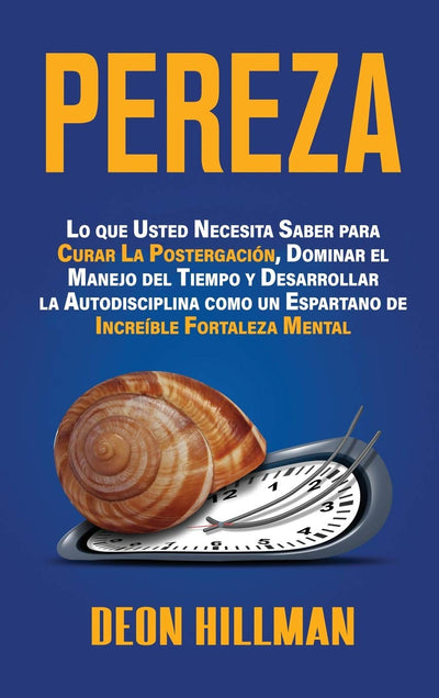Pereza: Lo que usted necesita saber para curar la postergación, dominar el manejo del tiempo y desarrollar la autodisciplina como un espartano de increíble fortaleza mental (Spanish Edition)