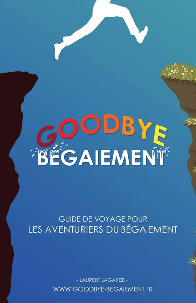 Goodbye Bégaiement !: Petit guide de voyage pour les aventuriers du bégaiement (French Edition)