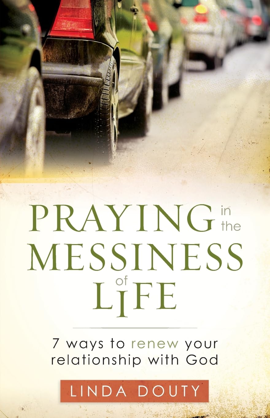 Praying in the Messiness of Life: 7 Ways to Renew Your Relationship with God
