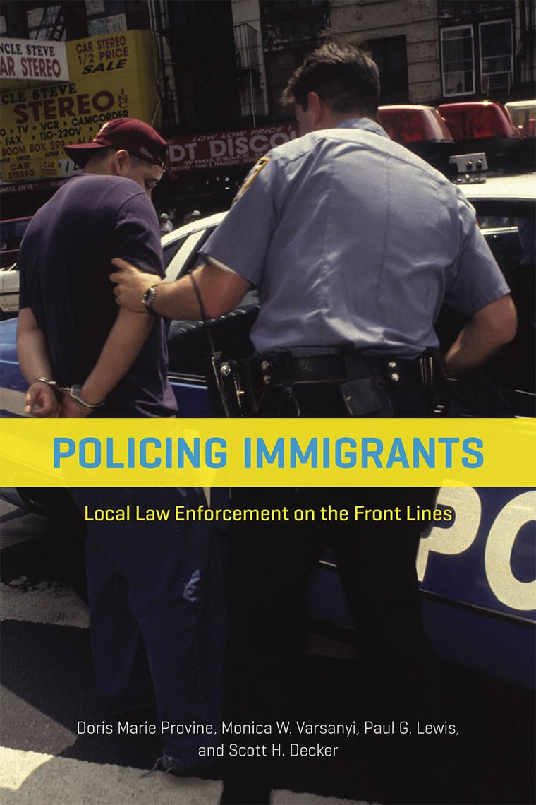 Policing Immigrants: Local Law Enforcement on the Front Lines (Chicago Series in Law and Society)
