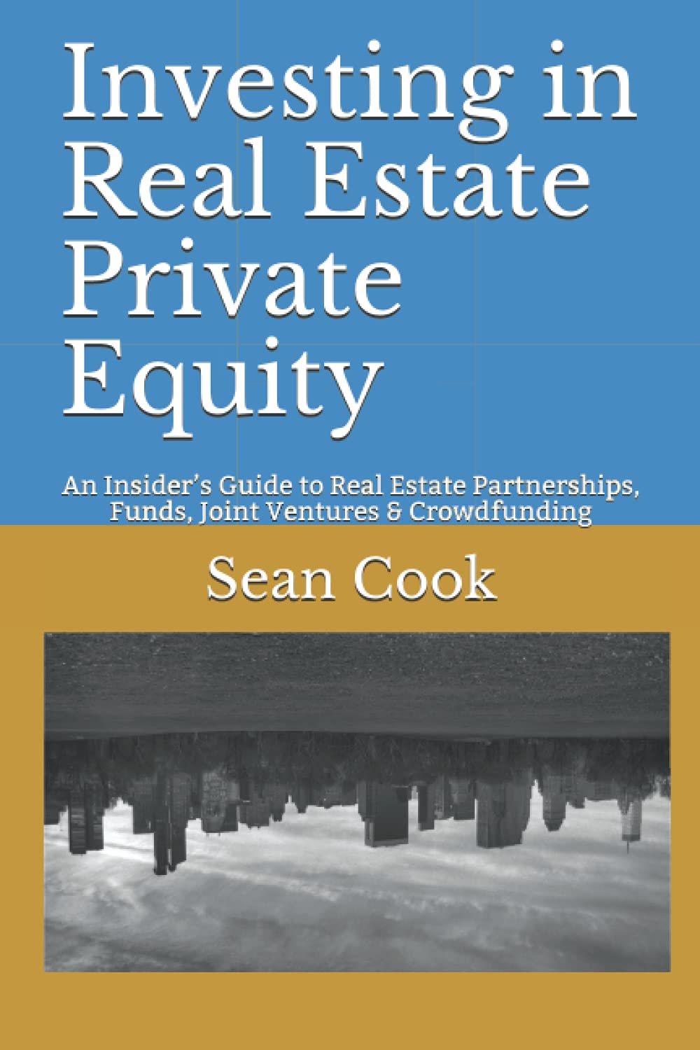Investing in Real Estate Private Equity: An Insiders Guide to Real Estate Partnerships, Funds, Joint Ventures & Crowdfunding