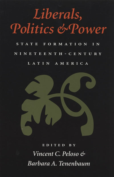 Liberals, Politics, and Power: State Formation in Nineteenth-Century Latin America