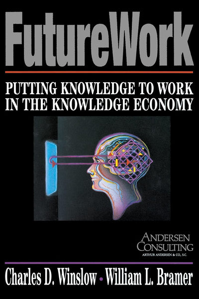 Futurework : Putting Knowledge To Work In the Knowledge Economy