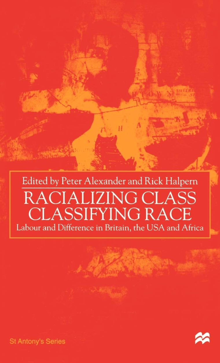Racializing Class, Classifying Race: Labour and Difference in Britain, the USA and Africa (St Antony's Series)
