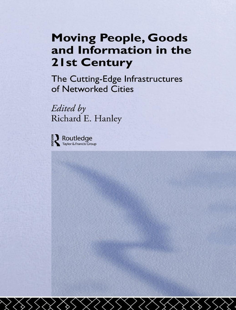 Moving People, Goods and Information in the 21st Century: The Cutting-Edge Infrastructures of Networked Cities (Networked Cities Series)