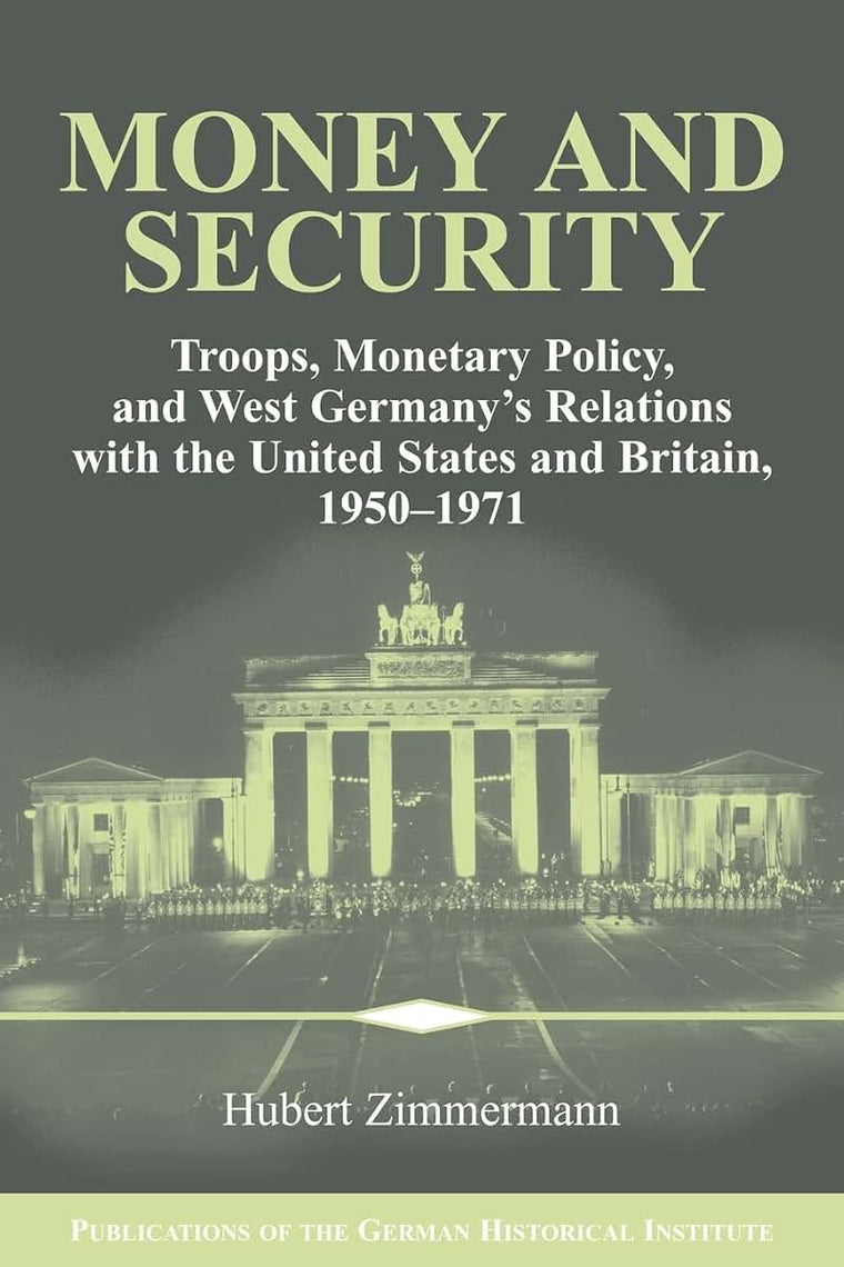 Money and Security: Troops, Monetary Policy, and West Germany's Relations with the United States and Britain, 1950-1971 (Publications of the German Historical Institute)