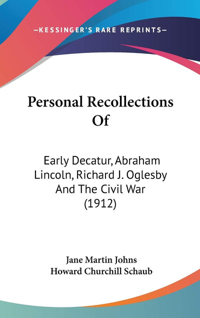 Personal Recollections Of: Early Decatur, Abraham Lincoln, Richard J. Oglesby And The Civil War (1912)