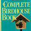 The Complete Birdhouse Book: The Easy Guide to Attracting Nesting Birds