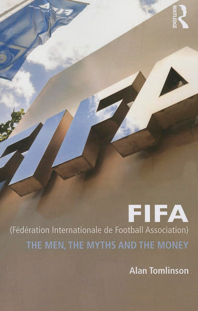 FIFA (Federation Internationale de Football Association): The Men, the Myths and the Money