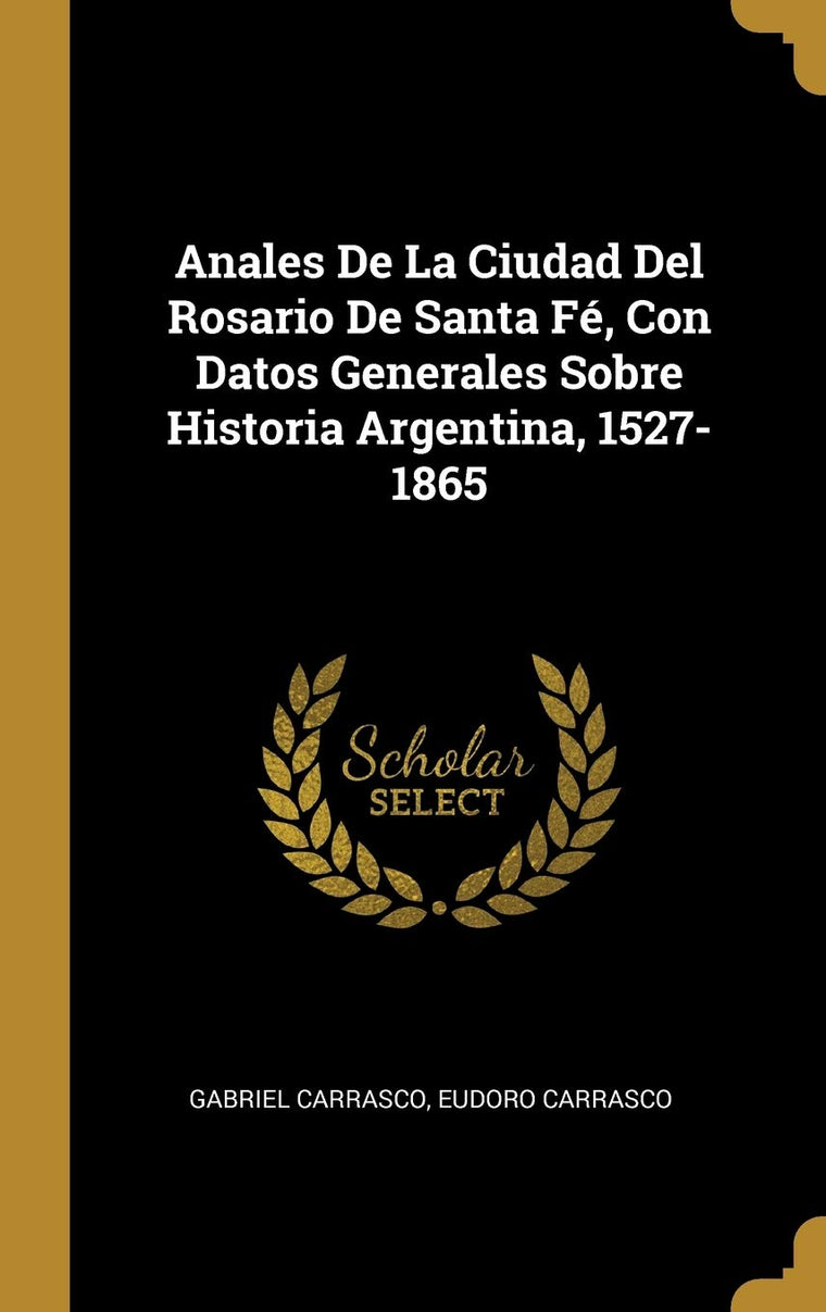 Anales De La Ciudad Del Rosario De Santa Fé, Con Datos Generales Sobre Historia Argentina, 1527-1865 (Spanish Edition)