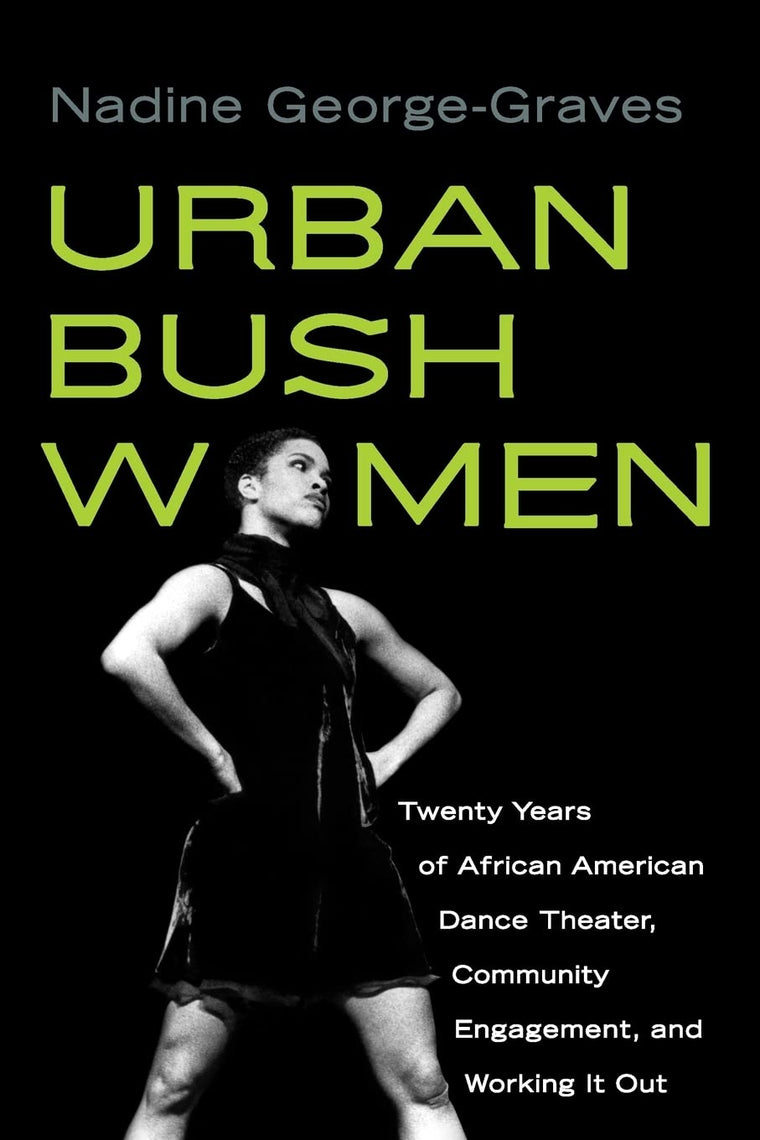 Urban Bush Women: Twenty Years of African American Dance Theater, Community Engagement, and Working It Out (Studies in Dance History)