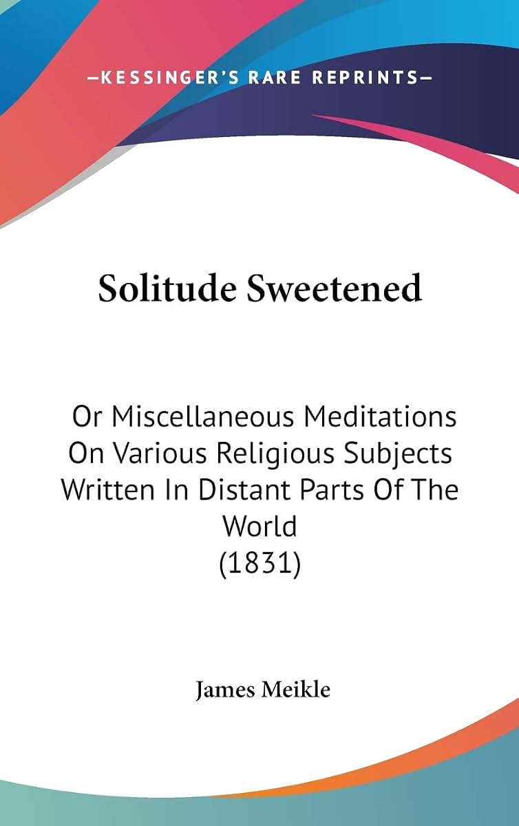 Solitude Sweetened: Or Miscellaneous Meditations On Various Religious Subjects Written In Distant Parts Of The World (1831)
