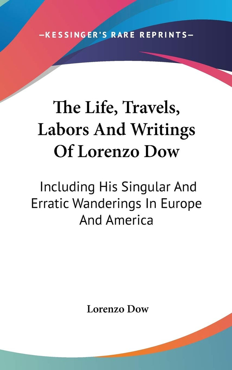 The Life, Travels, Labors And Writings Of Lorenzo Dow: Including His Singular And Erratic Wanderings In Europe And America