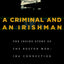 A Criminal and An Irishman: The Inside Story of the Boston Mob - IRA Connection