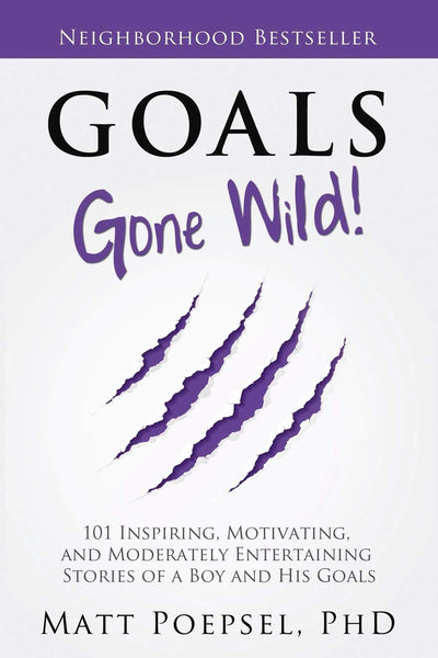 Goals Gone Wild!: 101 Inspiring, Motivating, and Moderately Entertaining Stories of A Boy and His Goals
