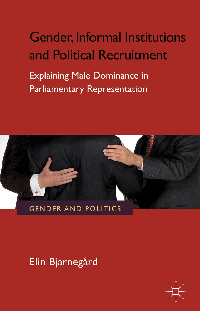 Gender, Informal Institutions and Political Recruitment: Explaining Male Dominance in Parliamentary Representation (Gender and Politics)