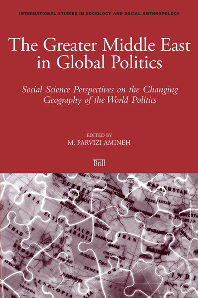 The Greater Middle East in Global Politics: Social Science Perspectives on the Changing Geography of the World Politics (International Studies in Sociology & Social Anthropology, 106)