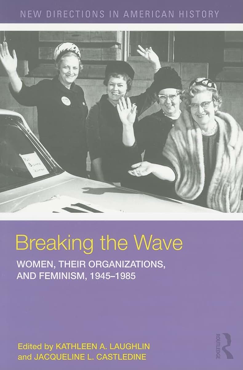 Breaking the Wave: Women, their Organizations, and Feminism, 1945-1985 (New Directions in American History)