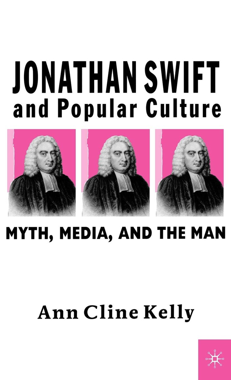 Jonathan Swift and Popular Culture Myth, Media and the Man: Myth, Media, and the Man