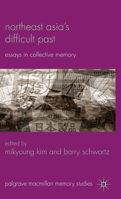 Northeast Asias Difficult Past: Essays in Collective Memory (Palgrave Macmillan Memory Studies)