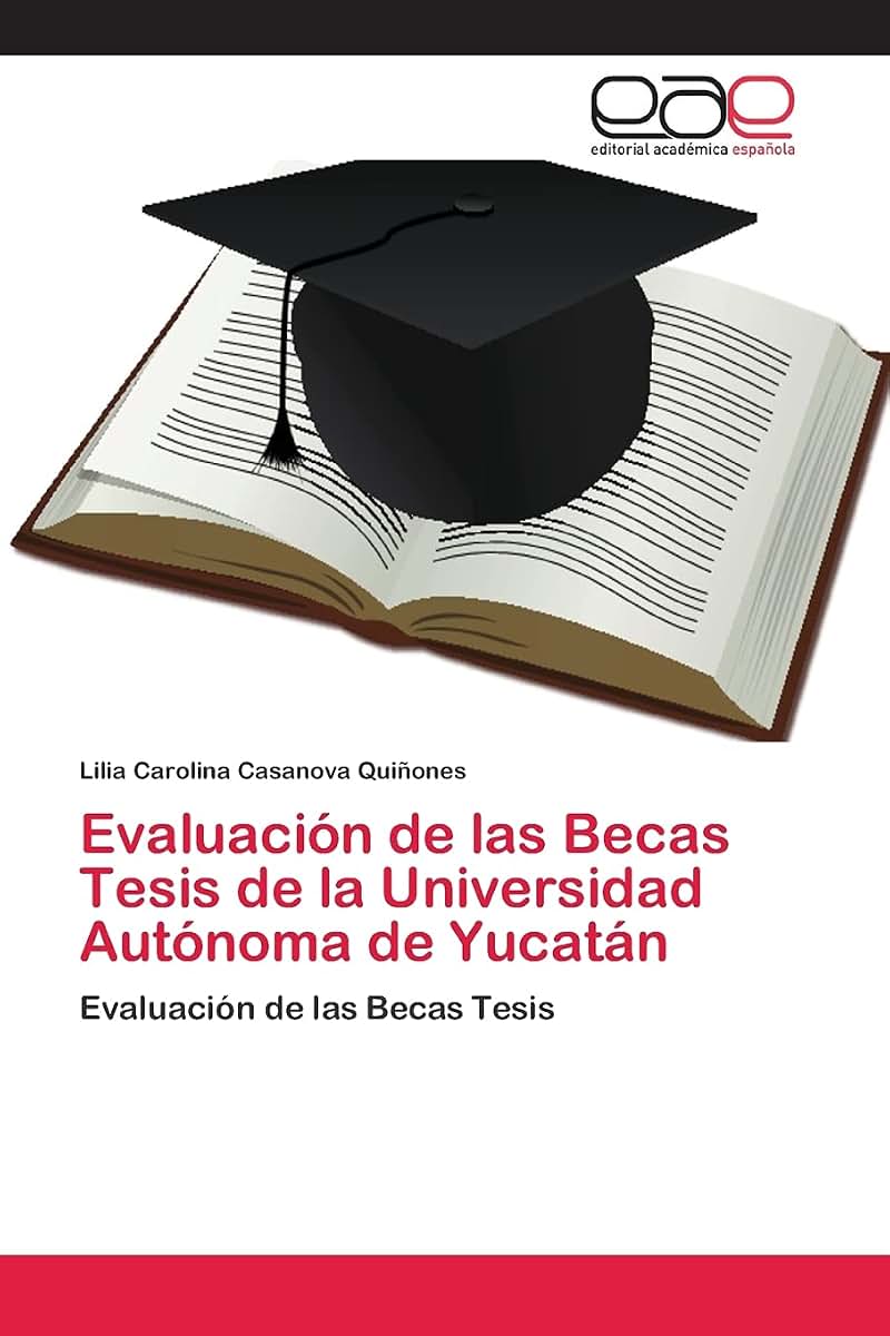 Evaluación de las Becas Tesis de la Universidad Autónoma de Yucatán: Evaluación de las Becas Tesis (Spanish Edition)