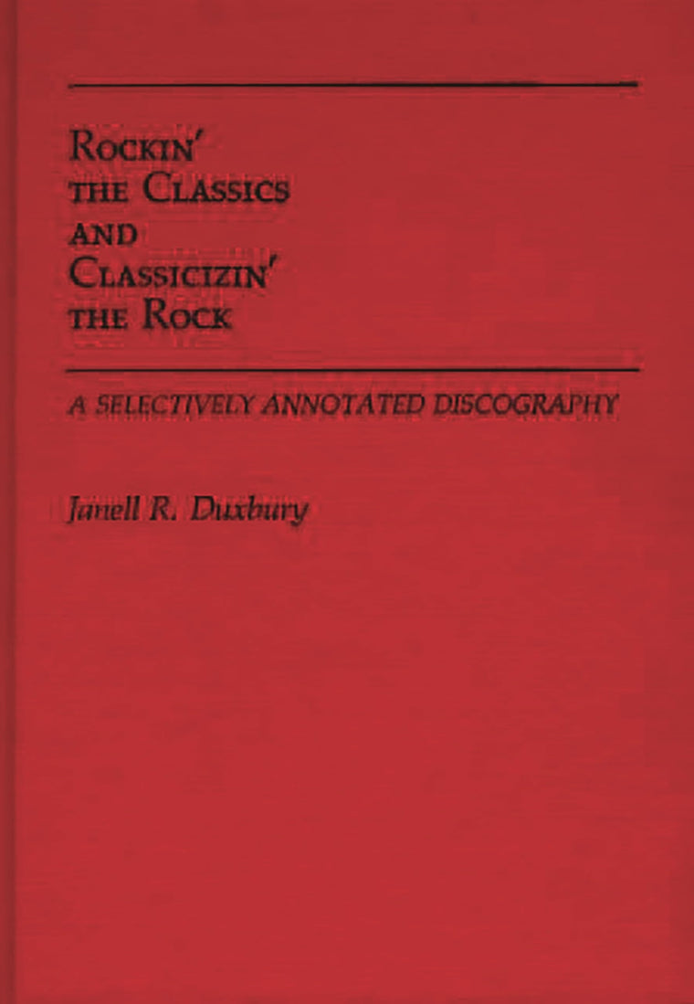Rockin' the Classics and Classicizin' the Rock: A Selectively Annotated Discography (Discographies: Association for Recorded Sound Collections Discographic Reference)