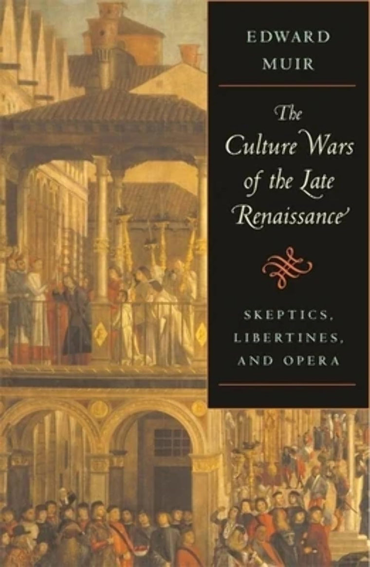 The Culture Wars of the Late Renaissance: Skeptics, Libertines, and Opera (The Bernard Berenson Lectures on the Italian Renaissance Delivered at Villa I Tatti)