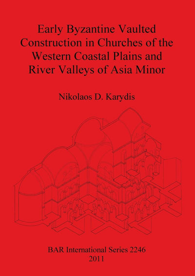 Early Byzantine Vaulted Construction in Churches of the Western Coastal Plains and River Valleys of Asia Minor (BAR International)